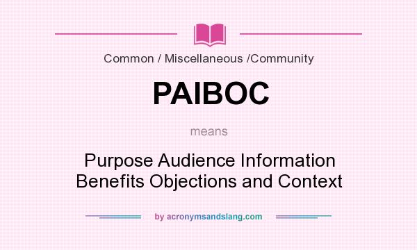 What does PAIBOC mean? It stands for Purpose Audience Information Benefits Objections and Context