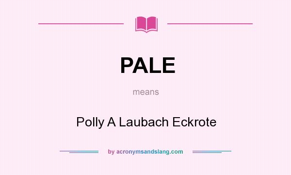 What does PALE mean? It stands for Polly A Laubach Eckrote