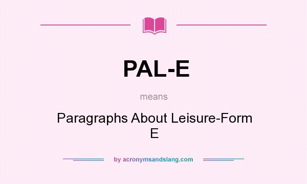 What does PAL-E mean? It stands for Paragraphs About Leisure-Form E