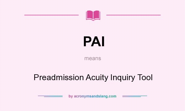 What does PAI mean? It stands for Preadmission Acuity Inquiry Tool
