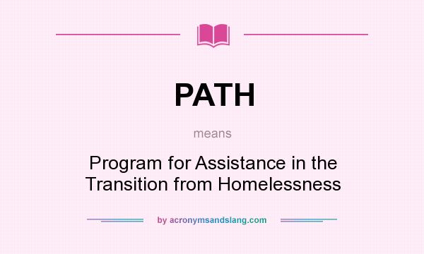 What does PATH mean? It stands for Program for Assistance in the Transition from Homelessness
