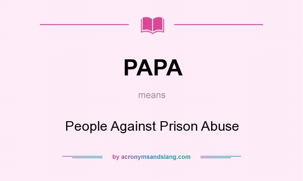 What does PAPA mean? It stands for People Against Prison Abuse