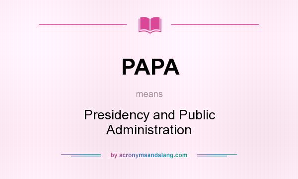 What does PAPA mean? It stands for Presidency and Public Administration