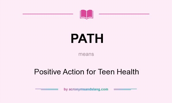 What does PATH mean? It stands for Positive Action for Teen Health