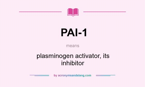 What does PAI-1 mean? It stands for plasminogen activator, its inhibitor