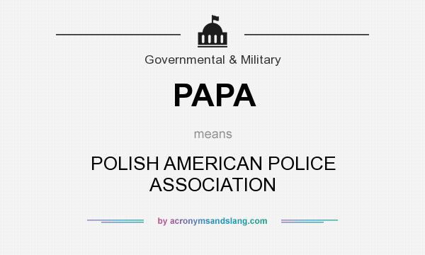 What does PAPA mean? It stands for POLISH AMERICAN POLICE ASSOCIATION