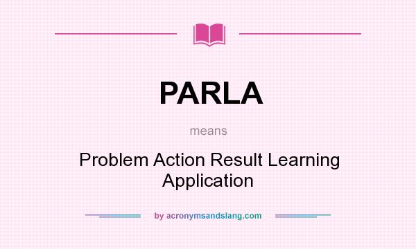 What does PARLA mean? It stands for Problem Action Result Learning Application