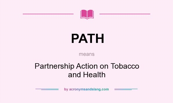What does PATH mean? It stands for Partnership Action on Tobacco and Health