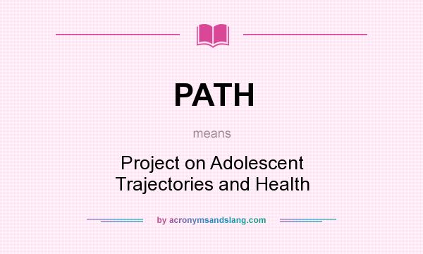 What does PATH mean? It stands for Project on Adolescent Trajectories and Health