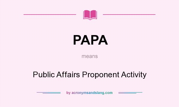 What does PAPA mean? It stands for Public Affairs Proponent Activity