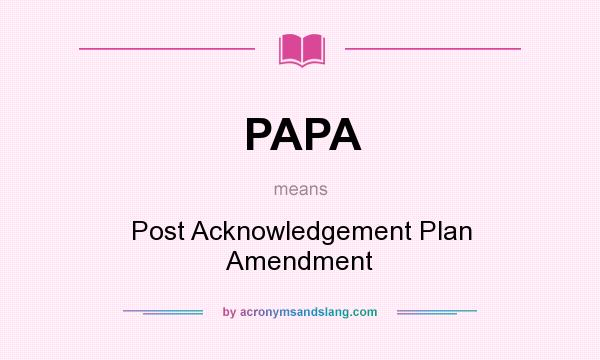 What does PAPA mean? It stands for Post Acknowledgement Plan Amendment