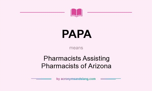 What does PAPA mean? It stands for Pharmacists Assisting Pharmacists of Arizona