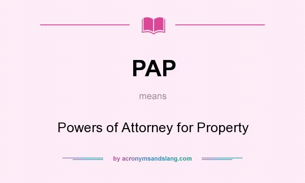 What does PAP mean? It stands for Powers of Attorney for Property