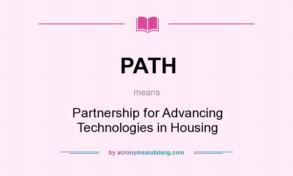 What does PATH mean? It stands for Partnership for Advancing Technologies in Housing