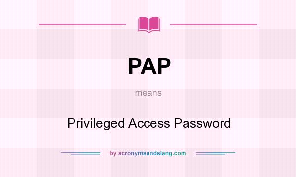 What does PAP mean? It stands for Privileged Access Password