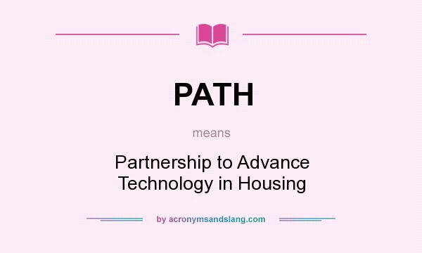 What does PATH mean? It stands for Partnership to Advance Technology in Housing