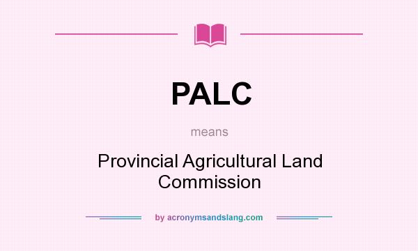 What does PALC mean? It stands for Provincial Agricultural Land Commission