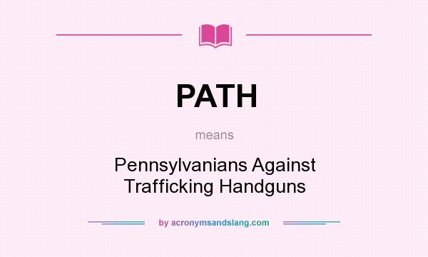 What does PATH mean? It stands for Pennsylvanians Against Trafficking Handguns