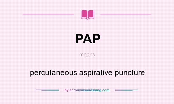 What does PAP mean? It stands for percutaneous aspirative puncture
