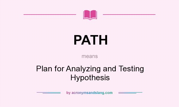 What does PATH mean? It stands for Plan for Analyzing and Testing Hypothesis