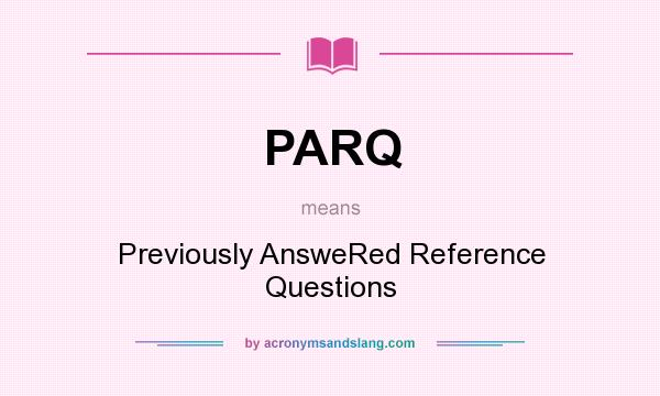 What does PARQ mean? It stands for Previously AnsweRed Reference Questions