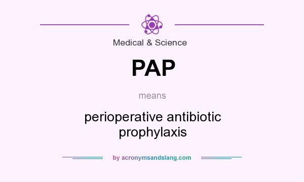 What does PAP mean? It stands for perioperative antibiotic prophylaxis