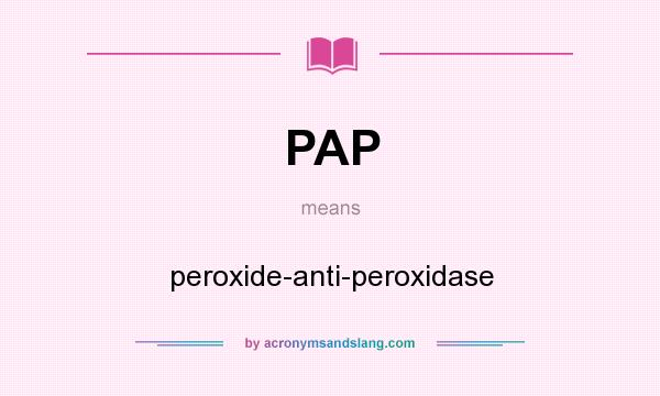What does PAP mean? It stands for peroxide-anti-peroxidase