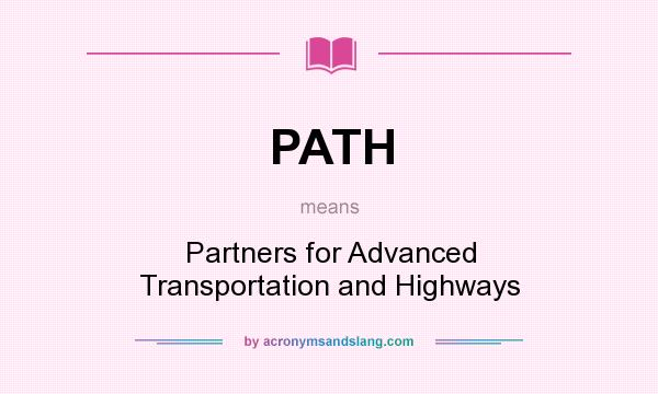 What does PATH mean? It stands for Partners for Advanced Transportation and Highways