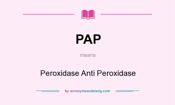 What does PAP mean? It stands for Peroxidase Anti Peroxidase