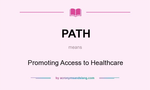 What does PATH mean? It stands for Promoting Access to Healthcare