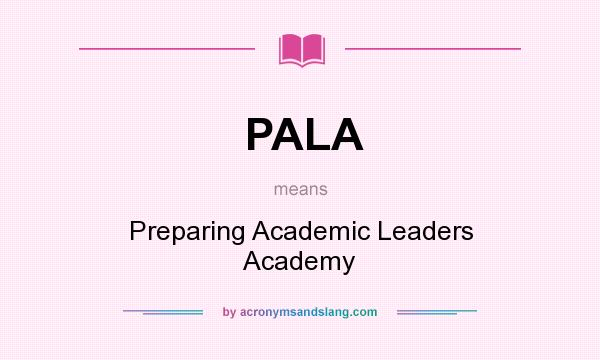 What does PALA mean? It stands for Preparing Academic Leaders Academy