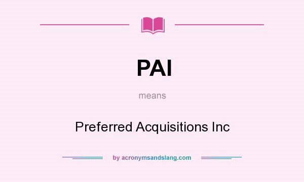 What does PAI mean? It stands for Preferred Acquisitions Inc
