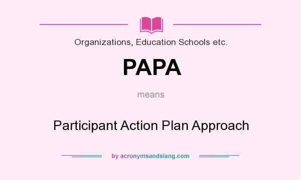 What does PAPA mean? It stands for Participant Action Plan Approach