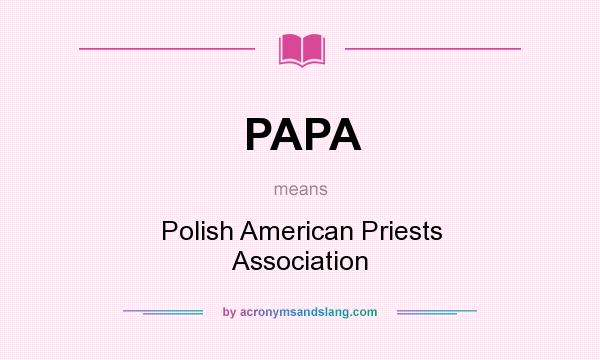 What does PAPA mean? It stands for Polish American Priests Association