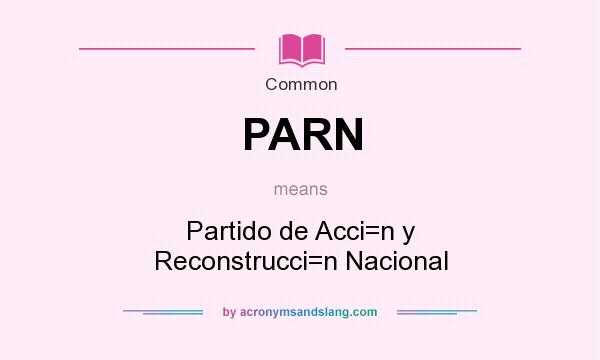 What does PARN mean? It stands for Partido de Acci=n y Reconstrucci=n Nacional