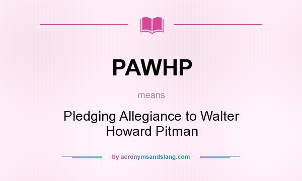 What does PAWHP mean? It stands for Pledging Allegiance to Walter Howard Pitman