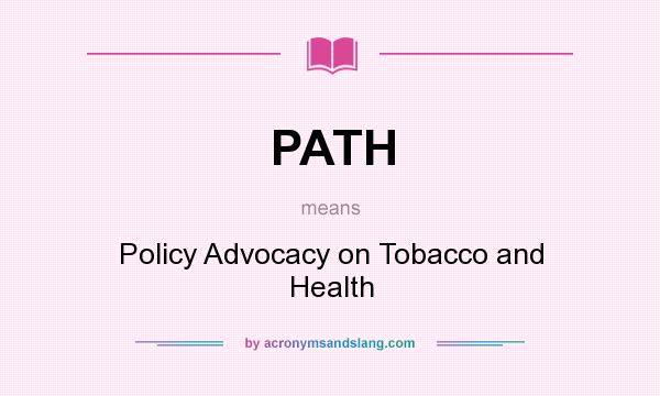 What does PATH mean? It stands for Policy Advocacy on Tobacco and Health