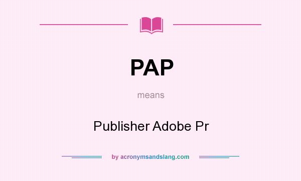What does PAP mean? It stands for Publisher Adobe Pr