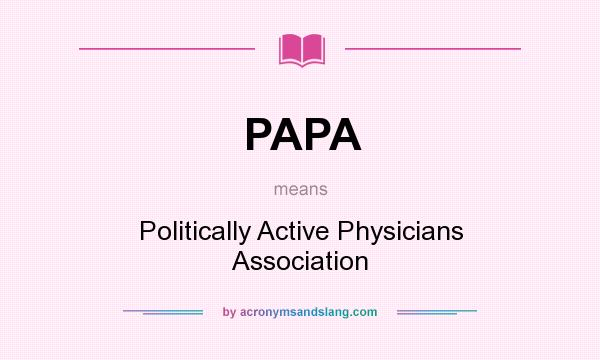 What does PAPA mean? It stands for Politically Active Physicians Association
