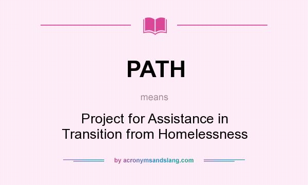 What does PATH mean? It stands for Project for Assistance in Transition from Homelessness
