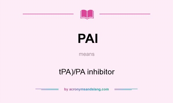 What does PAI mean? It stands for tPA)/PA inhibitor