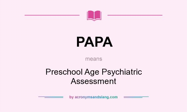 What does PAPA mean? It stands for Preschool Age Psychiatric Assessment