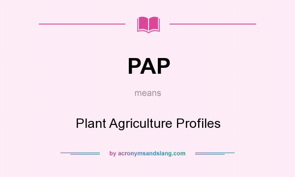 What does PAP mean? It stands for Plant Agriculture Profiles