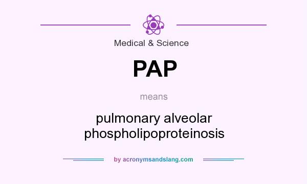 What does PAP mean? It stands for pulmonary alveolar phospholipoproteinosis