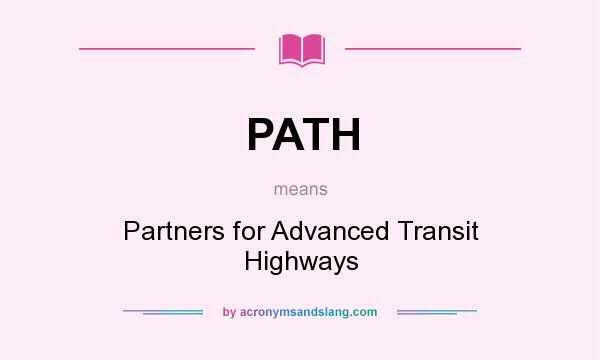 What does PATH mean? It stands for Partners for Advanced Transit Highways