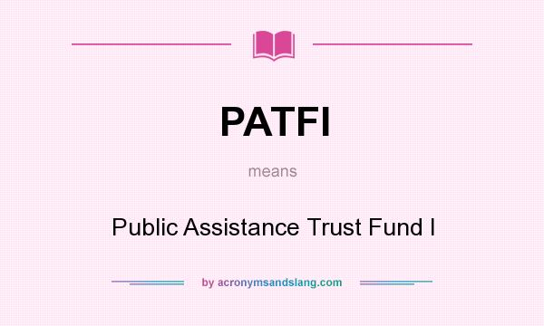 What does PATFI mean? It stands for Public Assistance Trust Fund I