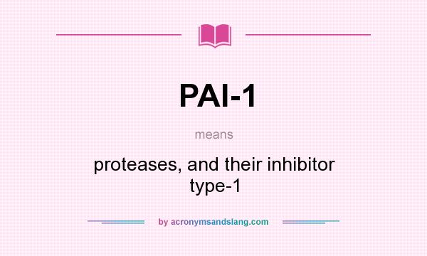 What does PAI-1 mean? It stands for proteases, and their inhibitor type-1