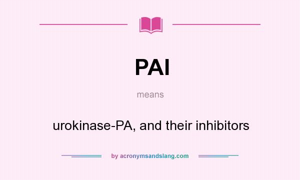 What does PAI mean? It stands for urokinase-PA, and their inhibitors