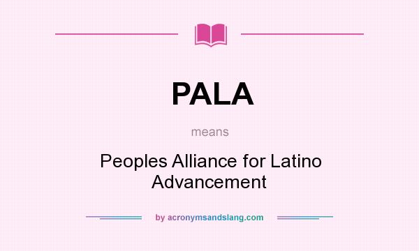 What does PALA mean? It stands for Peoples Alliance for Latino Advancement