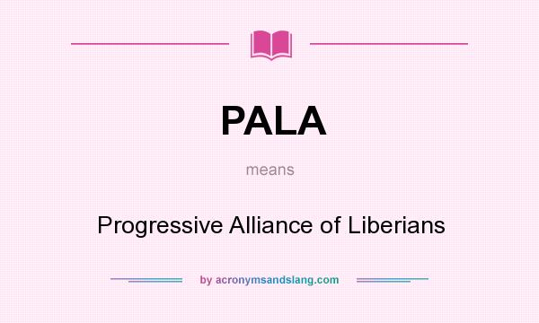 What does PALA mean? It stands for Progressive Alliance of Liberians